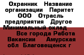 Охранник › Название организации ­ Паритет, ООО › Отрасль предприятия ­ Другое › Минимальный оклад ­ 30 000 - Все города Работа » Вакансии   . Амурская обл.,Благовещенск г.